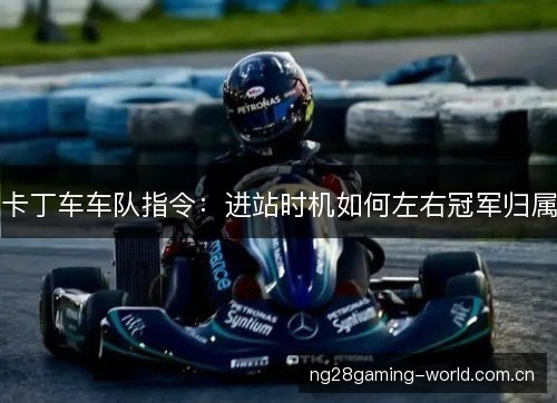 卡丁车车队指令：进站时机如何左右冠军归属