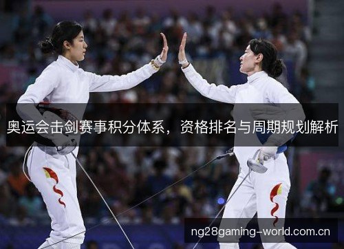 奥运会击剑赛事积分体系,资格排名与周期规划解析 奥运会击剑赛事积分体系,资格排名与周期规划解析